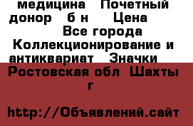 1) медицина : Почетный донор ( б/н ) › Цена ­ 2 100 - Все города Коллекционирование и антиквариат » Значки   . Ростовская обл.,Шахты г.